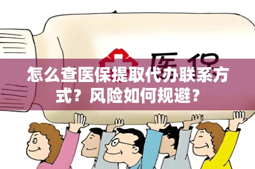 怎么查医保提取代办联系方式？风险如何规避？